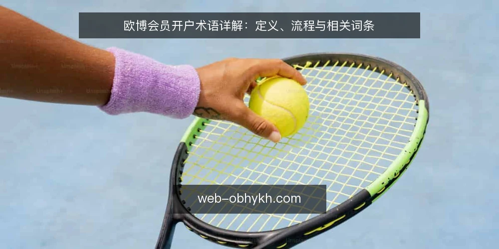 欧博会员开户术语详解:定义、流程与相关词条 — 欧博会员开户是指什么? 配图