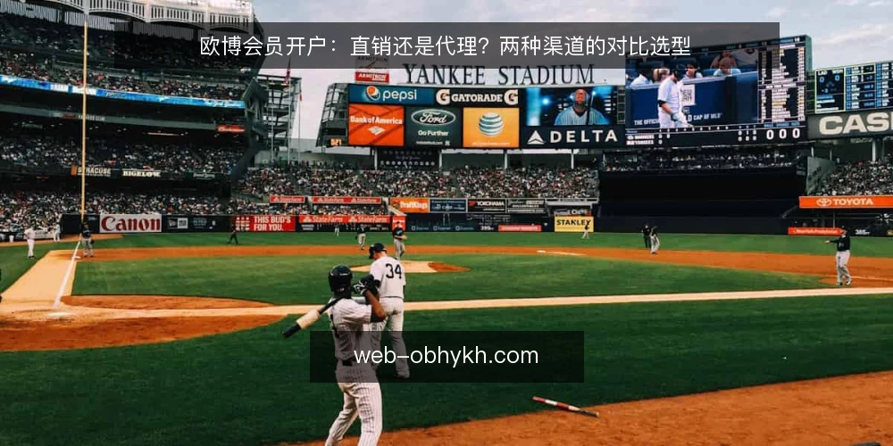 欧博会员开户:直销还是代理?两种渠道的对比选型 — 明确开户需求边界 配图