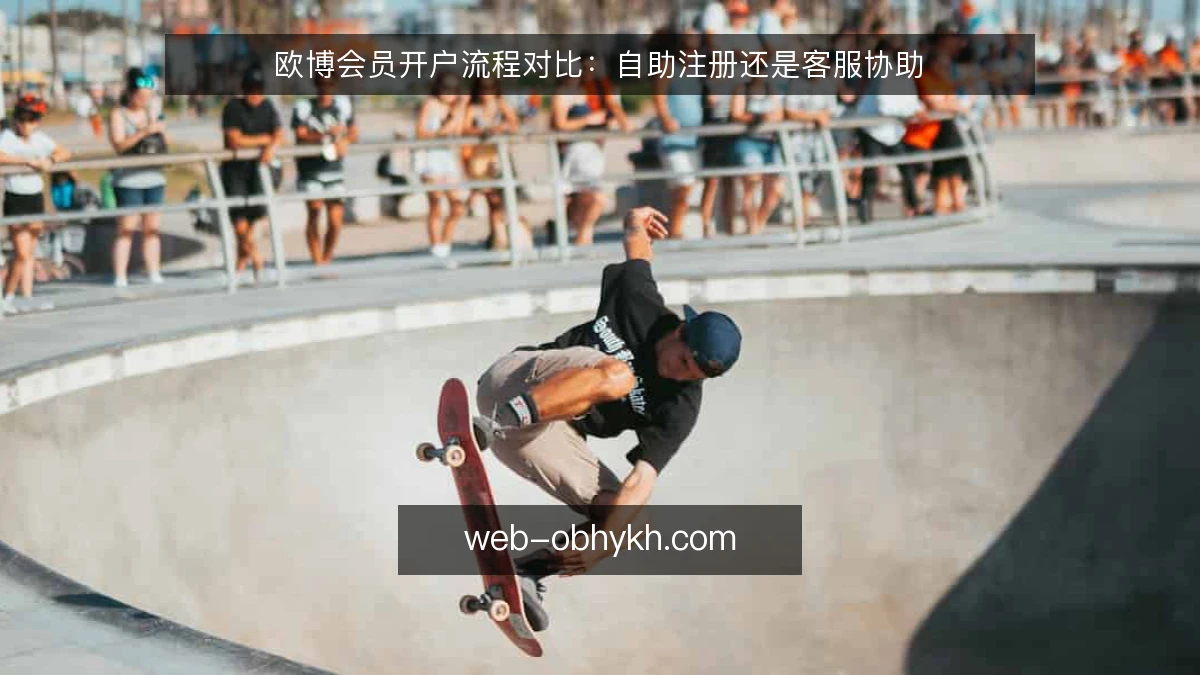 欧博会员开户流程对比:自助注册还是客服协助