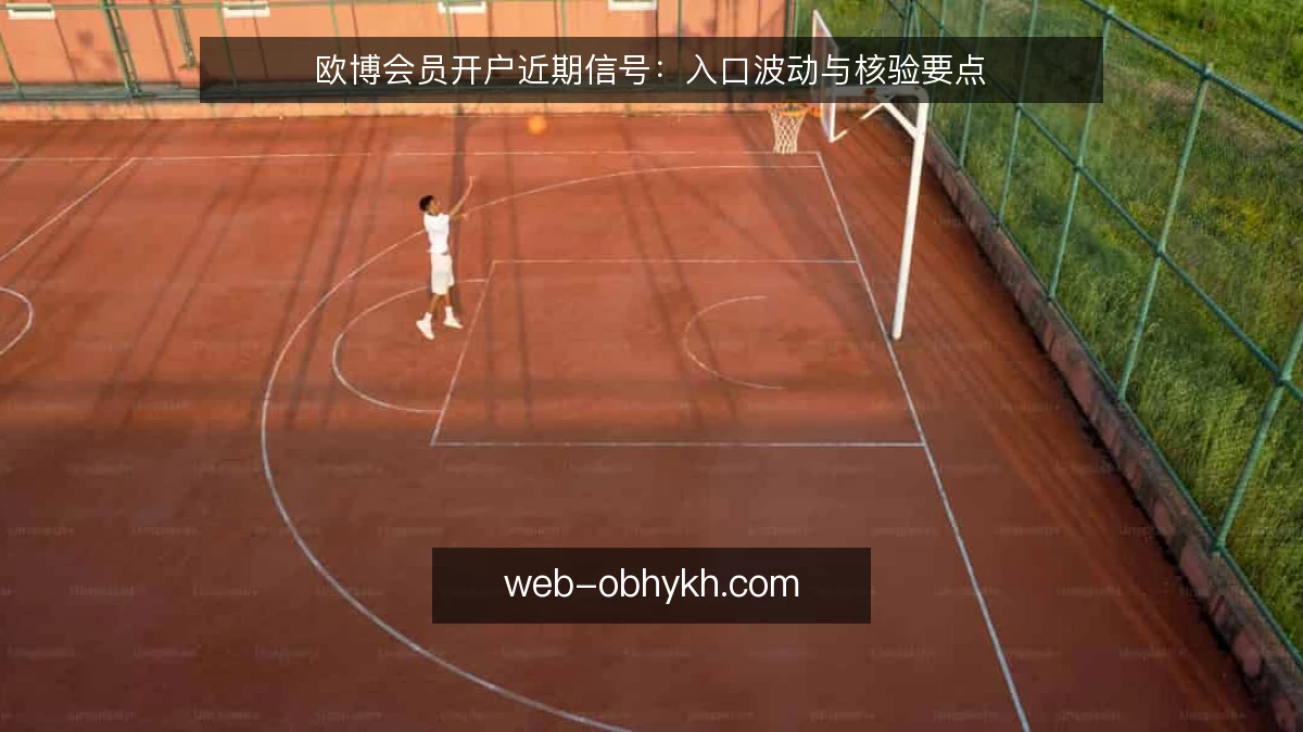 欧博会员开户近期信号:入口波动与核验要点