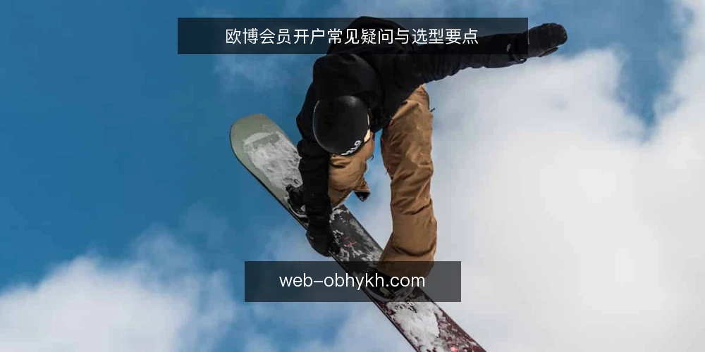 欧博会员开户常见疑问与选型要点 — 需要明确的开户需求是什么? 配图