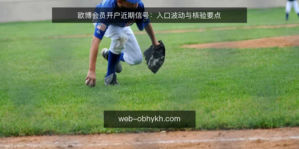 欧博会员开户近期信号:入口波动与核验要点 — 近期信号观察 配图