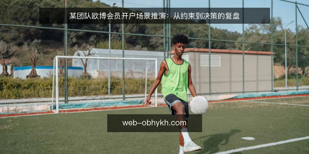 某团队欧博会员开户场景推演:从约束到决策的复盘 — 场景设定与约束条件 配图