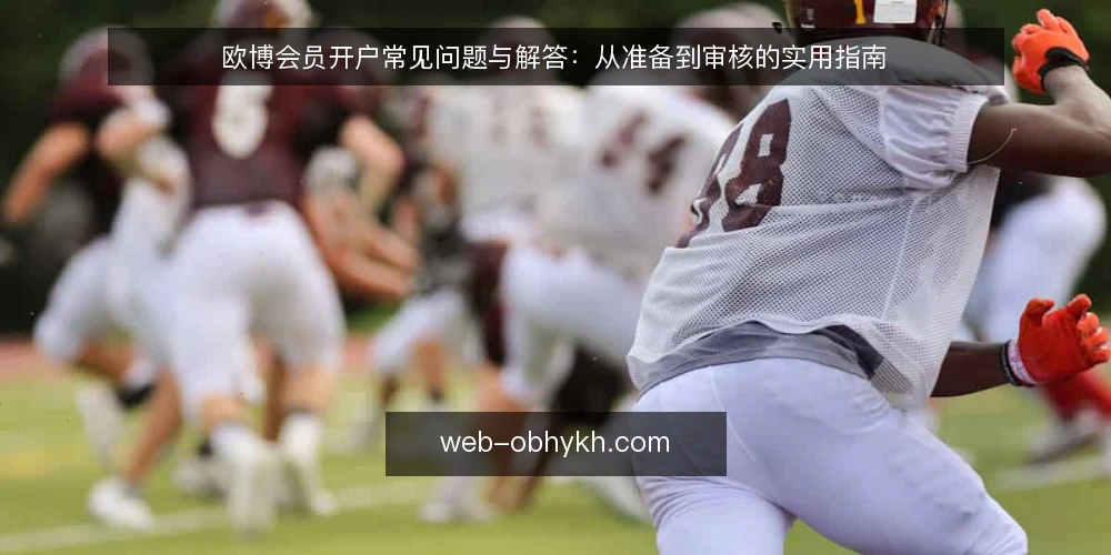 欧博会员开户常见问题与解答:从准备到审核的实用指南 — 欧博会员开户前需要准备什么? 配图