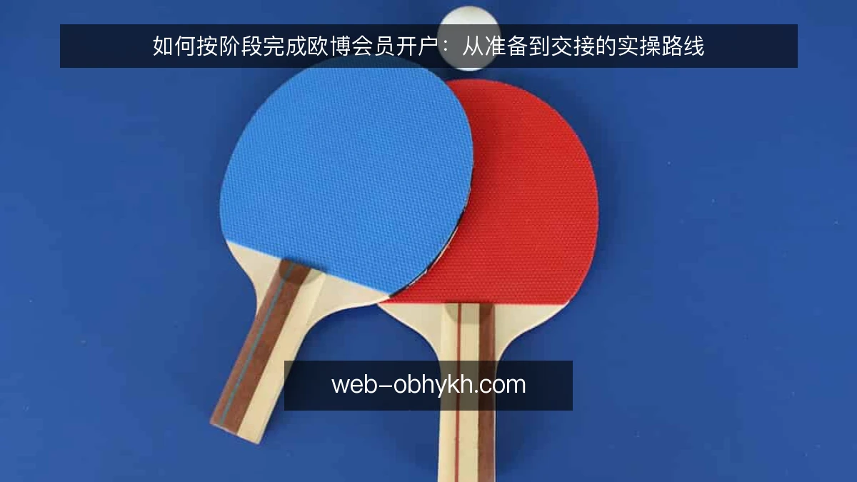 如何按阶段完成欧博会员开户：从准备到交接的实操路线
