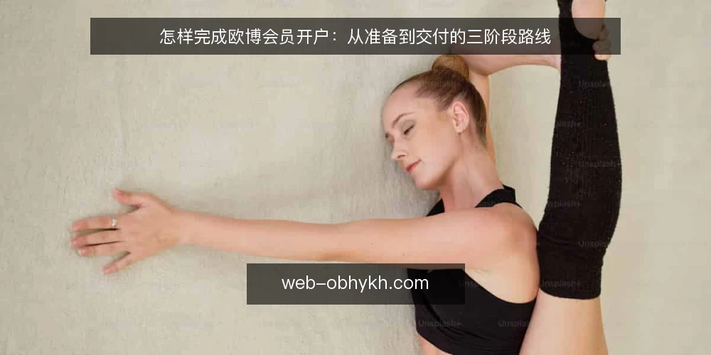 怎样完成欧博会员开户:从准备到交付的三阶段路线 — 先做开户前准备:明确材料与边界 配图