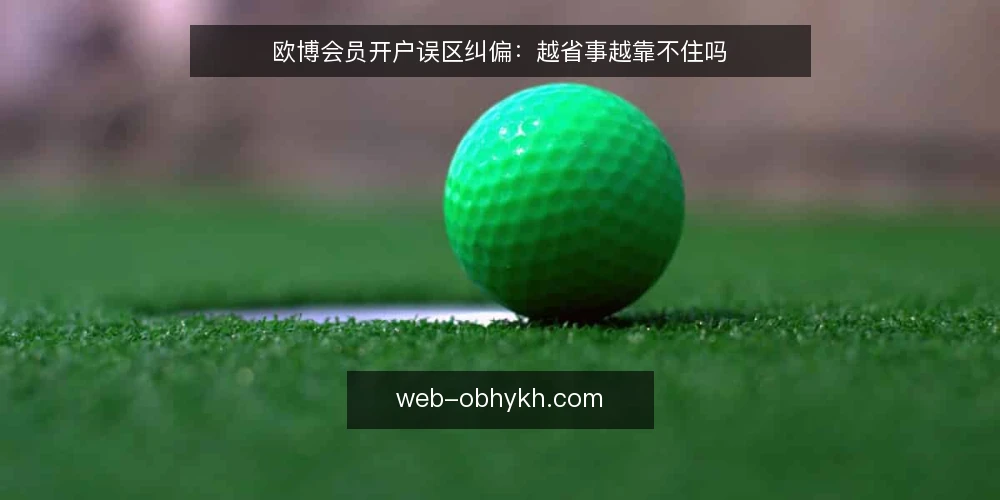 欧博会员开户误区纠偏：越省事越靠不住吗 — 先厘清一个前提：误区从哪里来 配图